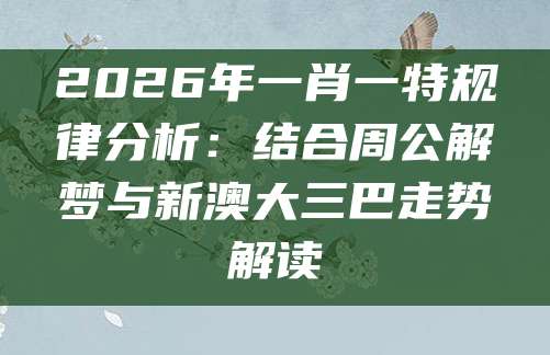 2026年一肖一特规律分析：结合周公解梦与新澳大三巴走势解读