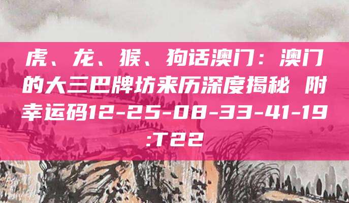 虎、龙、猴、狗话澳门：澳门的大三巴牌坊来历深度揭秘 附幸运码12-25-08-33-41-19:T22