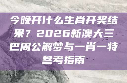 今晚开什么生肖开奖结果？2026新澳大三巴周公解梦与一肖一特参考指南